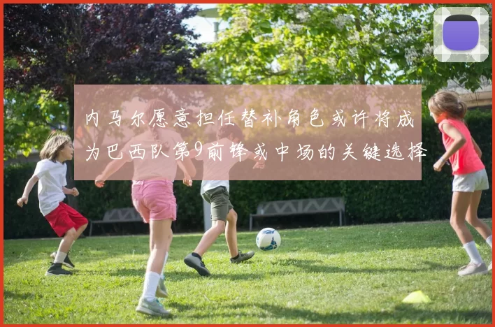 内马尔愿意担任替补角色或许将成为巴西队第9前锋或中场的关键选择