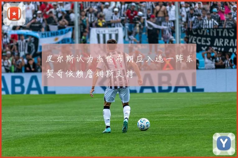 皮尔斯认为杰伦布朗应入选一阵东契奇依赖詹姆斯支持