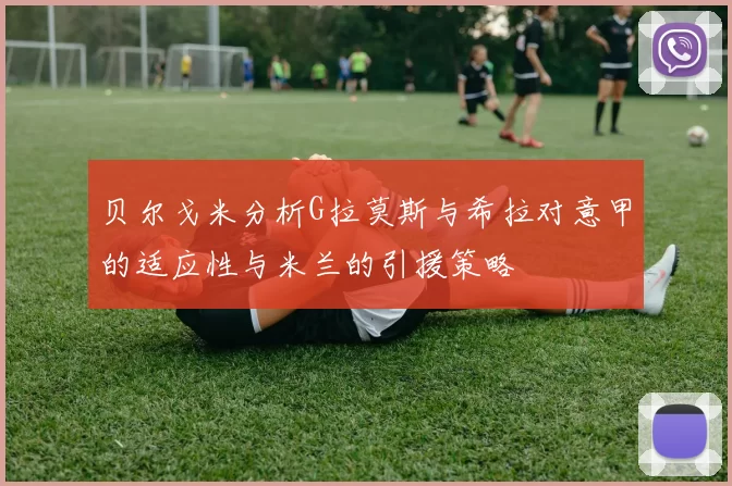 贝尔戈米分析G拉莫斯与希拉对意甲的适应性与米兰的引援策略