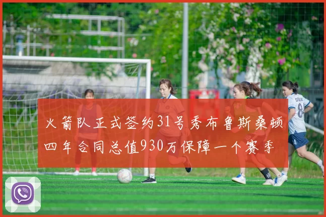 火箭队正式签约31号秀布鲁斯桑顿四年合同总值930万保障一个赛季
