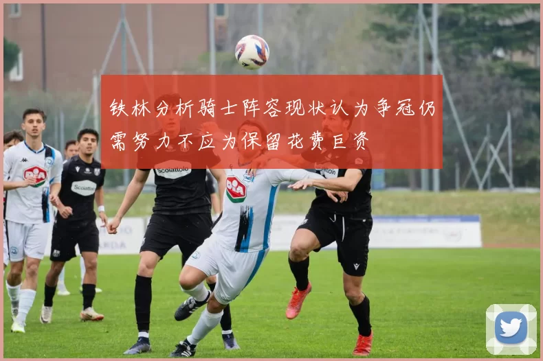 铁林分析骑士阵容现状认为争冠仍需努力不应为保留花费巨资
