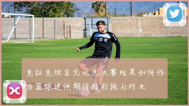 克拉克坦言无论总决赛结果如何作为篮球迷他期待精彩抢七对决