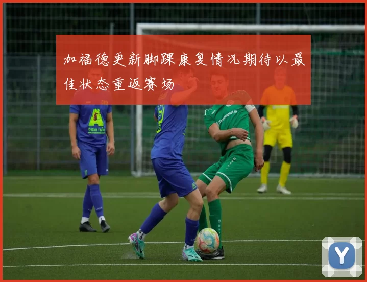 加福德更新脚踝康复情况期待以最佳状态重返赛场