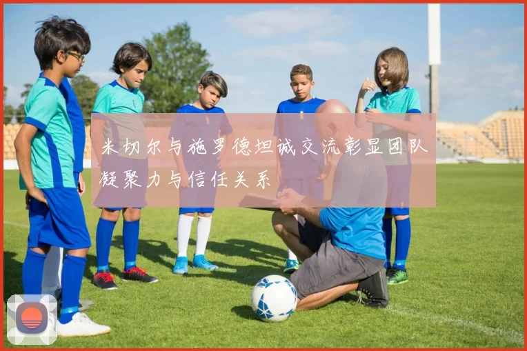 米切尔与施罗德坦诚交流彰显团队凝聚力与信任关系