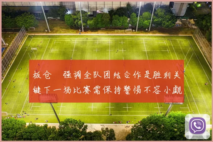 板仓滉强调全队团结合作是胜利关键下一场比赛需保持警惕不容小觑