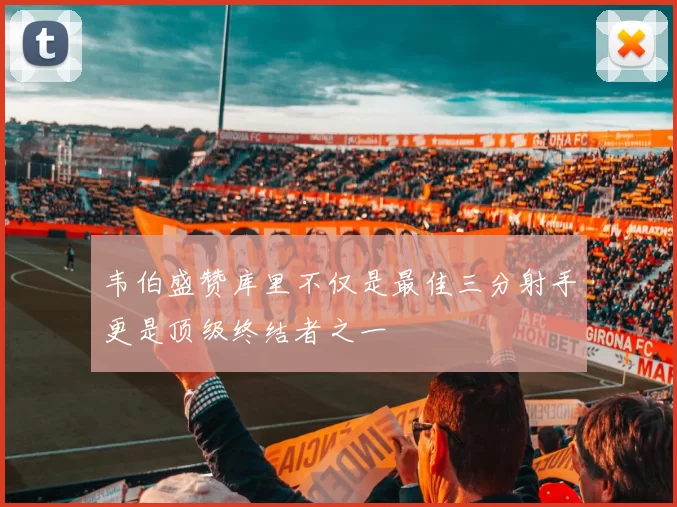 韦伯盛赞库里不仅是最佳三分射手更是顶级终结者之一