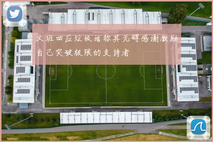 文班回应垃圾话称其无碍感谢激励自己突破极限的支持者